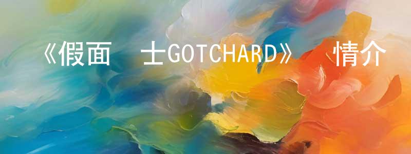 白彥飛的動漫綜藝大全,《假面騎士GOTCHARD》詳情介紹_假面騎士GOTCHARD已完結在線觀看_假面騎士GOTCHARD迅雷下載_日漫